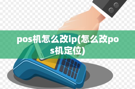 pos机怎么改ip(怎么改pos机定位) pos机怎么改ip(怎么改pos机定位)