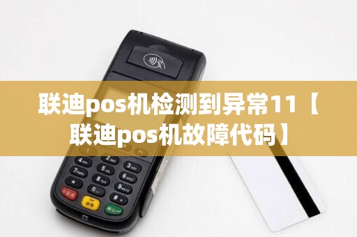 联迪pos机检测到异常11【联迪pos机故障代码】