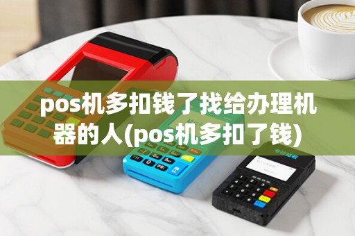 pos机多扣钱了找给办理机器的人(pos机多扣了钱)