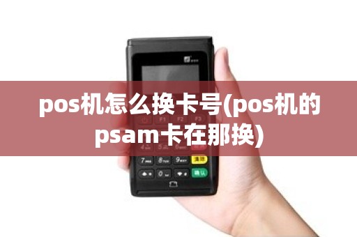 pos机怎么换卡号(pos机的psam卡在那换) pos机怎么换卡号(pos机的psam卡在那换)