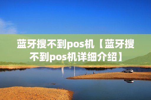 蓝牙搜不到pos机【蓝牙搜不到pos机详细介绍】