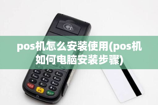 pos机怎么安装使用(pos机如何电脑安装步骤)