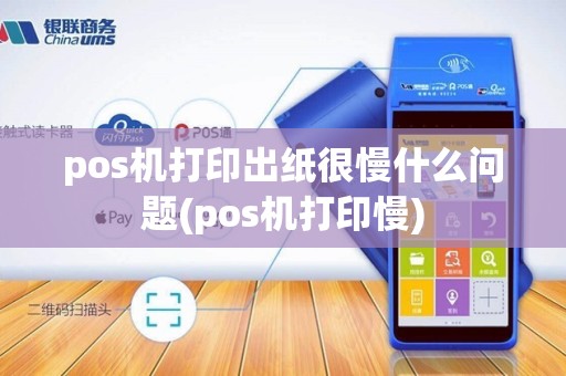 pos机打印出纸很慢什么问题(pos机打印慢)
