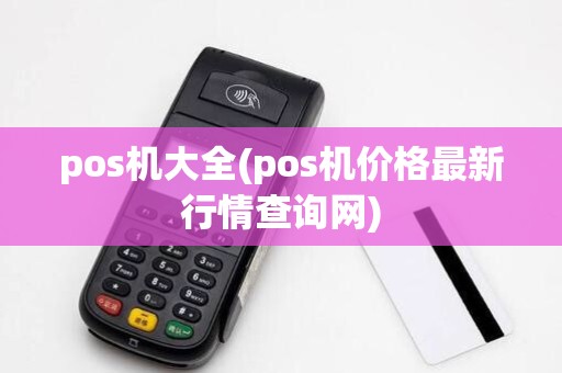 pos机大全(pos机价格最新行情查询网)
