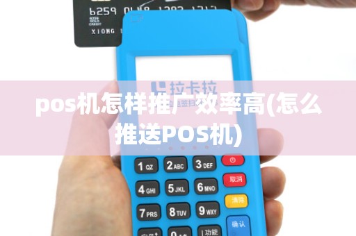 pos机怎样推广效率高(怎么推送POS机)