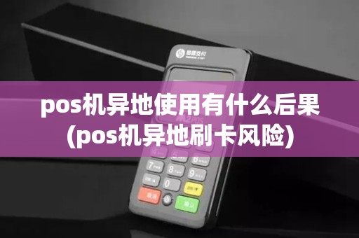 pos机异地使用有什么后果(pos机异地刷卡风险)