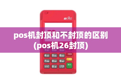 pos机封顶和不封顶的区别(pos机26封顶)