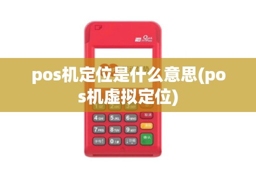 pos机定位是什么意思(pos机虚拟定位)