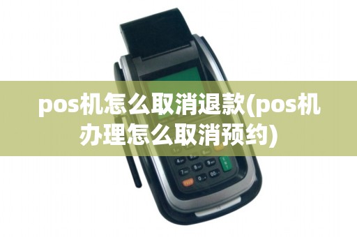 pos机怎么取消退款(pos机办理怎么取消预约)
