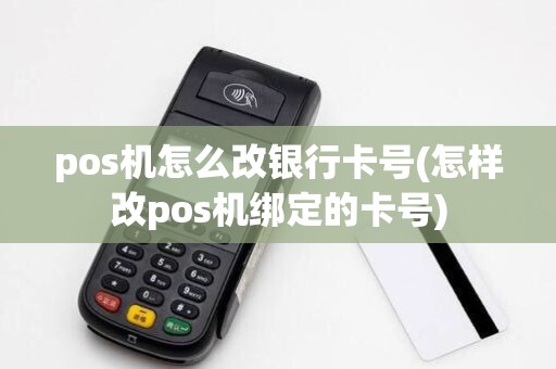 pos机怎么改银行卡号(怎样改pos机绑定的卡号)