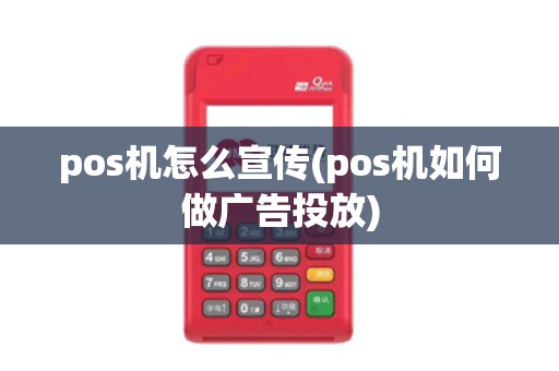 pos机怎么宣传(pos机如何做广告投放)