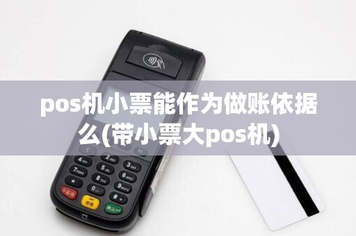 pos机小票能作为做账依据么(带小票大pos机)