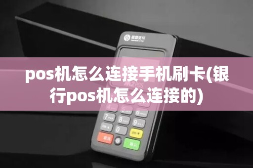 pos机怎么连接手机刷卡(银行pos机怎么连接的)