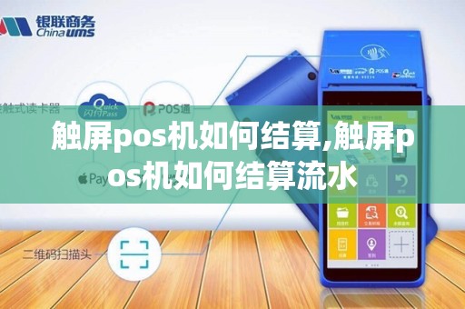 触屏pos机如何结算,触屏pos机如何结算流水 触屏pos机如何结算,触屏pos机如何结算流水