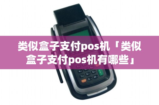 类似盒子支付pos机「类似盒子支付pos机有哪些」