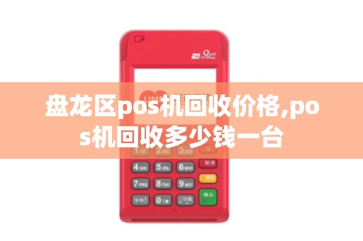 盘龙区pos机回收价格,pos机回收多少钱一台 盘龙区pos机回收价格,pos机回收多少钱一台