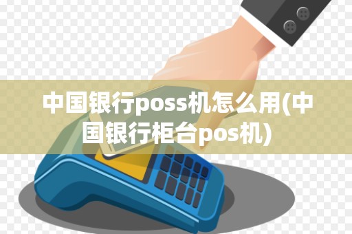 中国银行poss机怎么用(中国银行柜台pos机) 中国银行poss机怎么用(中国银行柜台pos机)