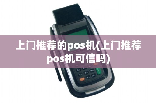 上门推荐的pos机(上门推荐pos机可信吗) 上门推荐的pos机(上门推荐pos机可信吗)