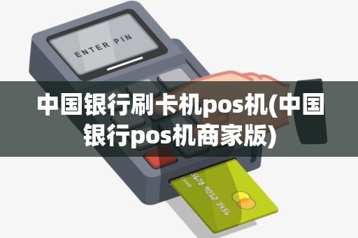 中国银行刷卡机pos机(中国银行pos机商家版) 中国银行刷卡机pos机(中国银行pos机商家版)
