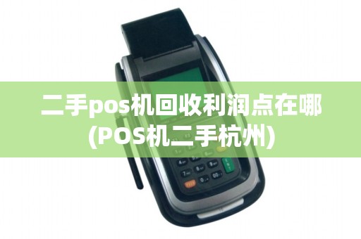 二手pos机回收利润点在哪(POS机二手杭州)