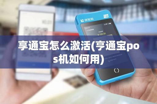 享通宝怎么激活(亨通宝pos机如何用) 享通宝怎么激活(亨通宝pos机如何用)