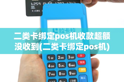 二类卡绑定pos机收款超额没收到(二类卡绑定pos机)