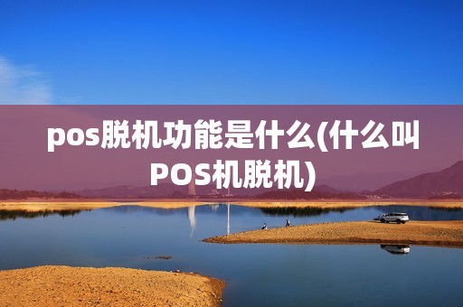 pos脱机功能是什么(什么叫POS机脱机)