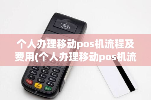 个人办理移动pos机流程及费用(个人办理移动pos机流程) 个人办理移动pos机流程及费用(个人办理移动pos机流程)