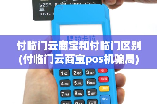 付临门云商宝和付临门区别(付临门云商宝pos机骗局)