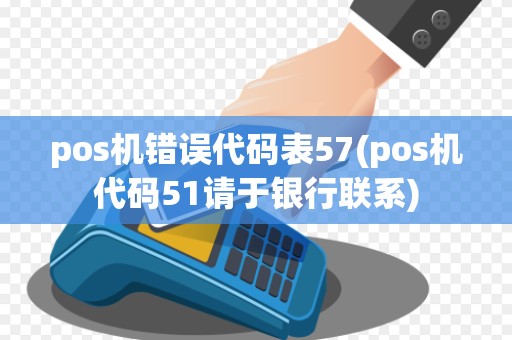 pos机错误代码表57(pos机代码51请于银行联系)