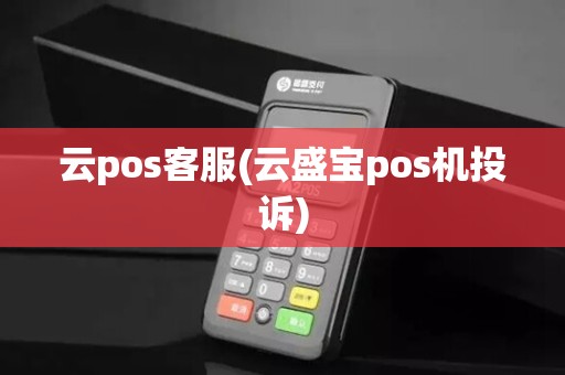 云pos客服(云盛宝pos机投诉)