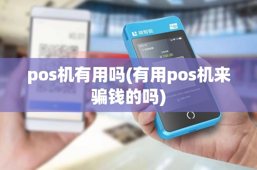 pos机有用吗(有用pos机来骗钱的吗) pos机有用吗(有用pos机来骗钱的吗)