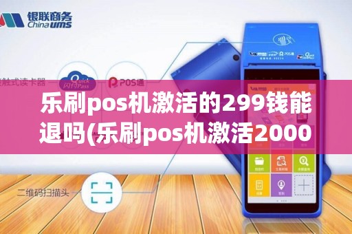 乐刷pos机激活的299钱能退吗(乐刷pos机激活2000元)