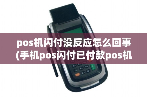 pos机闪付没反应怎么回事(手机pos闪付已付款pos机未入账)