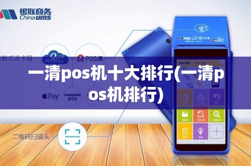 一清pos机十大排行(一清pos机排行) 一清pos机十大排行(一清pos机排行)