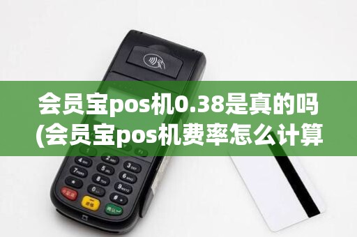 会员宝pos机0.38是真的吗(会员宝pos机费率怎么计算) 会员宝pos机0.38是真的吗(会员宝pos机费率怎么计算)