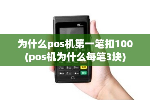 为什么pos机第一笔扣100(pos机为什么每笔3块)