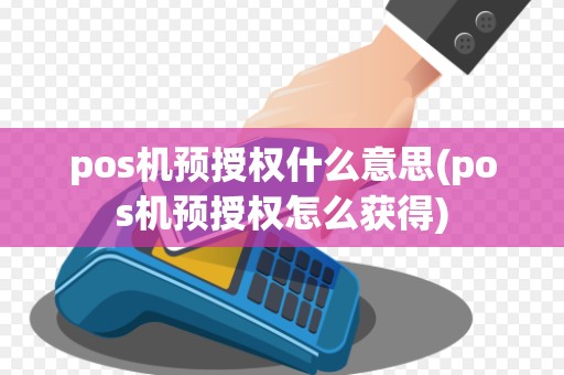 pos机预授权什么意思(pos机预授权怎么获得) pos机预授权什么意思(pos机预授权怎么获得)