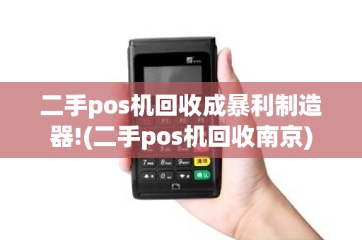 二手pos机回收成暴利制造器!(二手pos机回收南京)