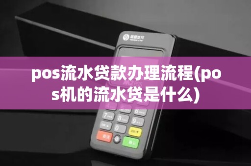 pos流水贷款办理流程(pos机的流水贷是什么) pos流水贷款办理流程(pos机的流水贷是什么)