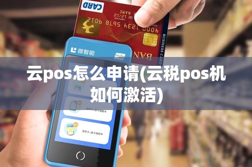 云pos怎么申请(云税pos机如何激活)