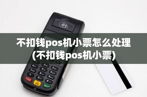 不扣钱pos机小票怎么处理(不扣钱pos机小票)