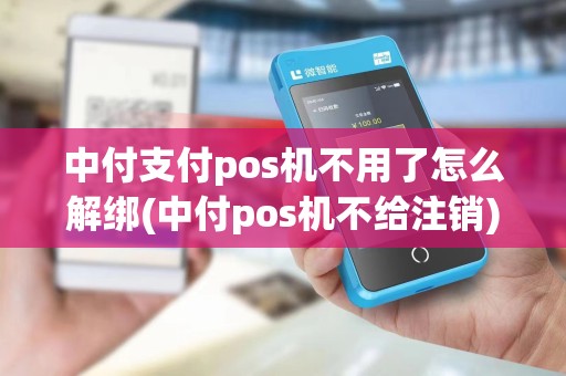 中付支付pos机不用了怎么解绑(中付pos机不给注销) 中付支付pos机不用了怎么解绑(中付pos机不给注销)