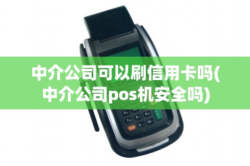 中介公司可以刷信用卡吗(中介公司pos机安全吗)