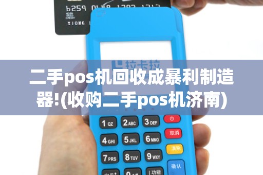二手pos机回收成暴利制造器!(收购二手pos机济南)