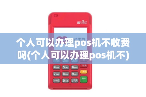 个人可以办理pos机不收费吗(个人可以办理pos机不)