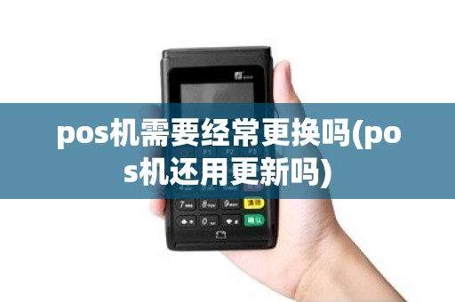 pos机需要经常更换吗(pos机还用更新吗)