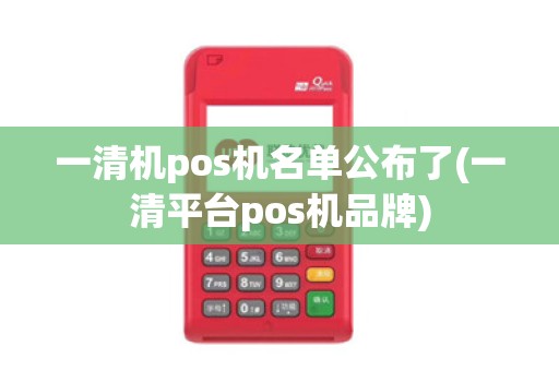 一清机pos机名单公布了(一清平台pos机品牌)