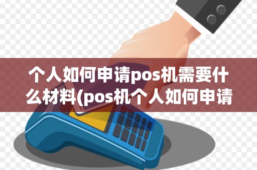 个人如何申请pos机需要什么材料(pos机个人如何申请办理) 个人如何申请pos机需要什么材料(pos机个人如何申请办理)