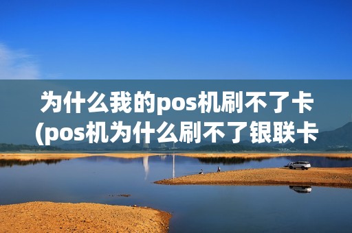 为什么我的pos机刷不了卡(pos机为什么刷不了银联卡)